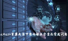 MetaMask苹果无法下载的解决方案及常见问题解答