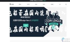 小狐狸钱包能否在国内使用的深入分析小狐狸钱