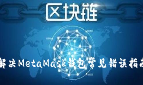 解决MetaMask钱包常见错误指南