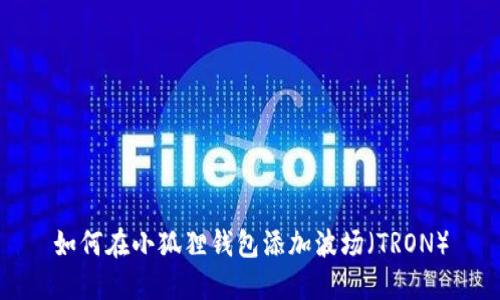 如何在小狐狸钱包添加波场(TRON)