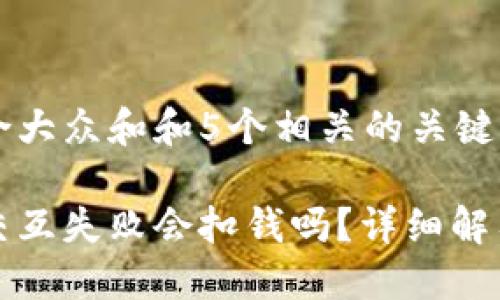思考一个符合大众和和5个相关的关键词

小狐狸钱包交互失败会扣钱吗？详细解答与操作指导