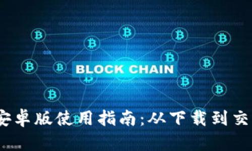 MetaMask 安卓版使用指南：从下载到交易全流程解析