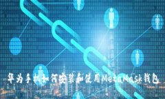 华为手机如何安装和使用MetaMask钱包