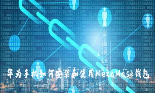 华为手机如何安装和使用MetaMask钱包