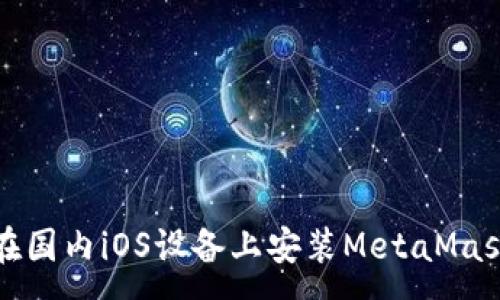 :
如何在国内iOS设备上安装MetaMask钱包