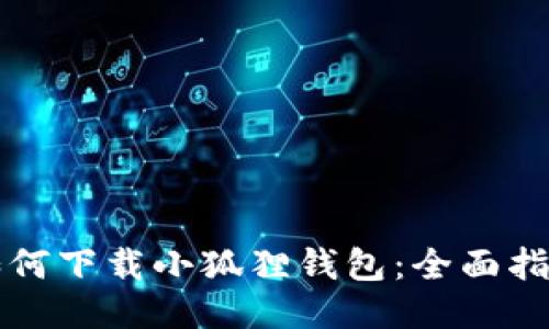 如何下载小狐狸钱包：全面指南