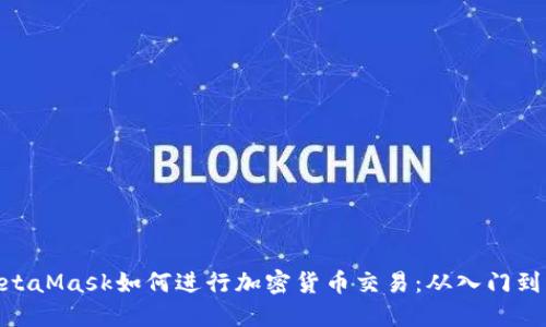 : MetaMask如何进行加密货币交易：从入门到精通