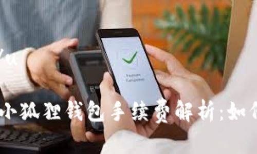 u和关键词/u

MetaMask小狐狸钱包手续费解析：如何降低成本？