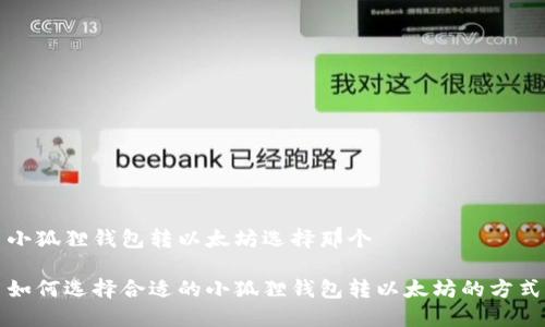 小狐狸钱包转以太坊选择那个

如何选择合适的小狐狸钱包转以太坊的方式