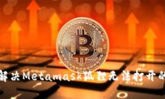 如何解决Metamask狐狸无法打开的问题