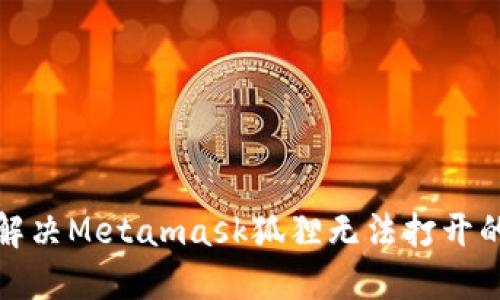 如何解决Metamask狐狸无法打开的问题