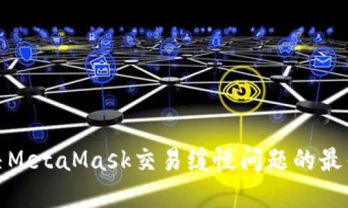 : 解决MetaMask交易缓慢问题的最佳方法