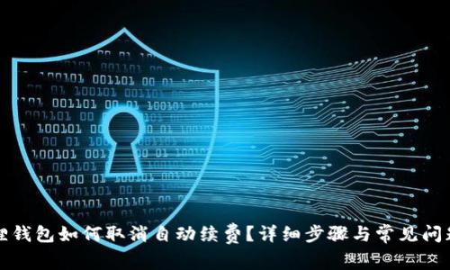 小狐狸钱包如何取消自动续费？详细步骤与常见问题解答