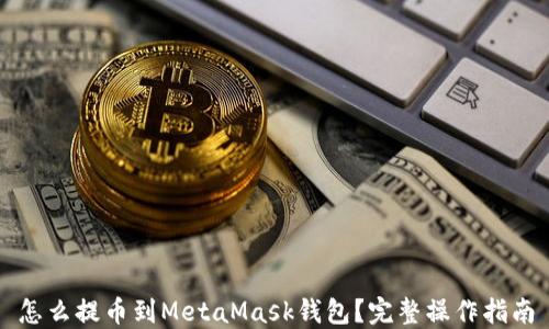 
怎么提币到MetaMask钱包？完整操作指南
