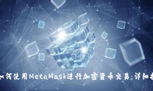 : 如何使用MetaMask进行加密货币交易：详细指南