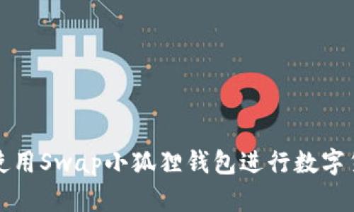 : 如何使用Swap小狐狸钱包进行数字货币交易