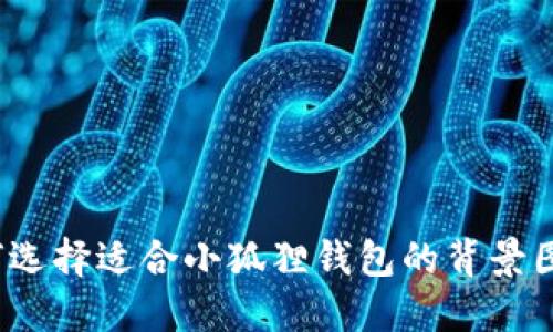 如何选择适合小狐狸钱包的背景图片？