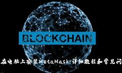 : 如何在电脑上安装MetaMask：详细教程和常见问题