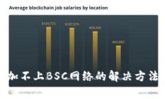 : 小狐狸钱包添加不上BSC网络的解决方法与常见问