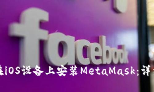 如何在iOS设备上安装MetaMask：详细指南