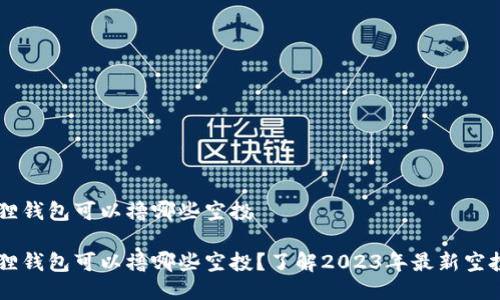 小狐狸钱包可以撸哪些空投

小狐狸钱包可以撸哪些空投？了解2023年最新空投项目