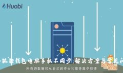  小狐狸钱包电脑手机不同步：解决方案与常见问