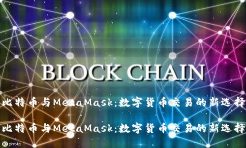 比特币与MetaMask：数字货币交易的新选择

比特币与MetaMask：数字货币交易的新选择