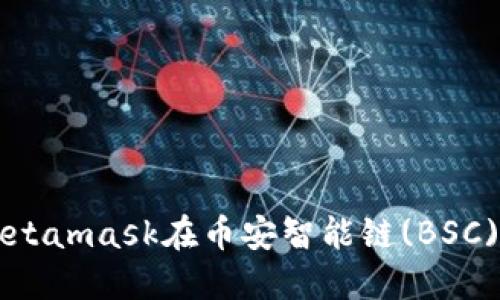如何使用Metamask在币安智能链(BSC)上进行交易