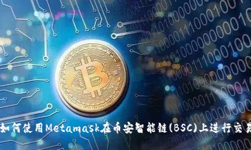 如何使用Metamask在币安智能链(BSC)上进行交易