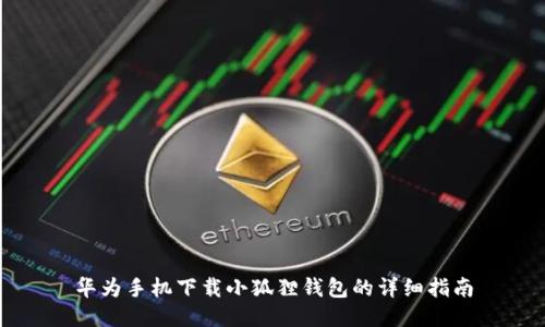 华为手机下载小狐狸钱包的详细指南