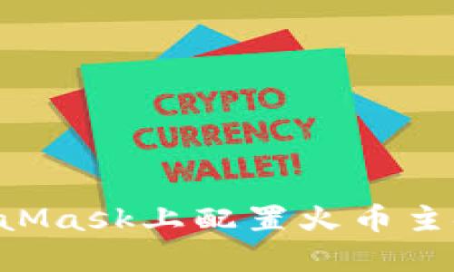 如何在MetaMask上配置火币主链：详细指南