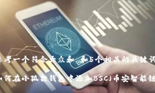思考一个符合大众和 和5个相关的关键词

如何在小狐狸钱包中添加BSC（币安智能链）