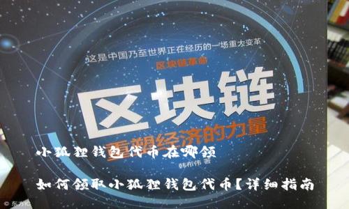 小狐狸钱包代币在哪领

如何领取小狐狸钱包代币？详细指南