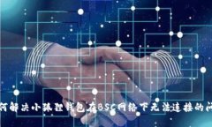如何解决小狐狸钱包在BSC网络下无法连接的问题