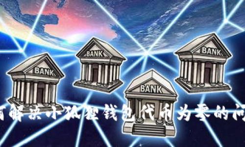 如何解决小狐狸钱包代币为零的问题？