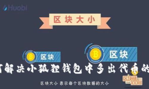 : 如何解决小狐狸钱包中多出代币的问题？