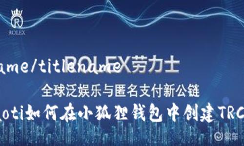titlename/titlename
bianyaoti如何在小狐狸钱包中创建TRC20代币