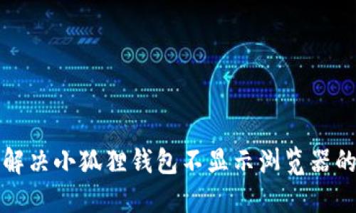 如何解决小狐狸钱包不显示浏览器的问题