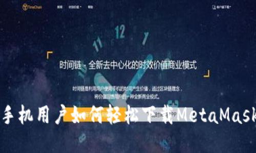 华为手机用户如何轻松下载MetaMask钱包