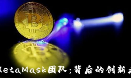  

深入了解MetaMask团队：背后的创新者与贡献者