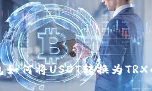 小狐狸钱包如何将USDT转换为TRX的详细教程