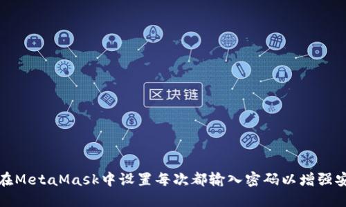 如何在MetaMask中设置每次都输入密码以增强安全性