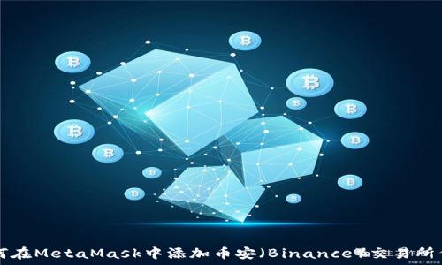   
如何在MetaMask中添加币安（Binance）交易所代币