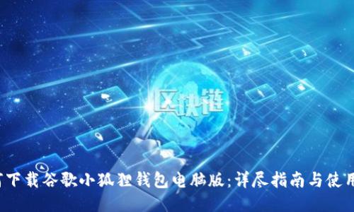  如何下载谷歌小狐狸钱包电脑版：详尽指南与使用技巧