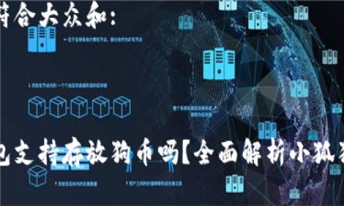 思考一个符合大众和:

:

小狐狸钱包支持存放狗币吗？全面解析小狐狸钱包功能