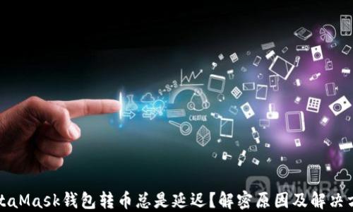 
MetaMask钱包转币总是延迟？解密原因及解决方案