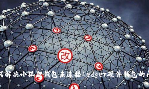 如何解决小狐狸钱包未连接Ledger硬件钱包的问题