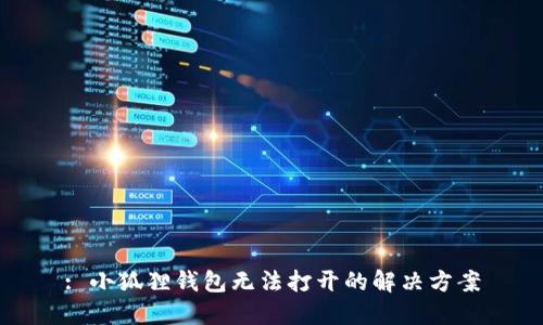 : 小狐狸钱包无法打开的解决方案