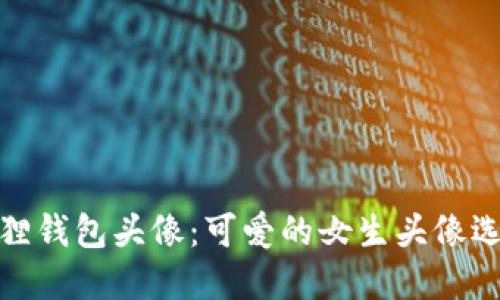 : 小狐狸钱包头像：可爱的女生头像选择指南