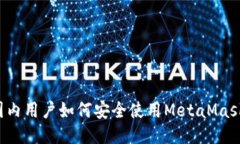 国内用户如何安全使用MetaMask？